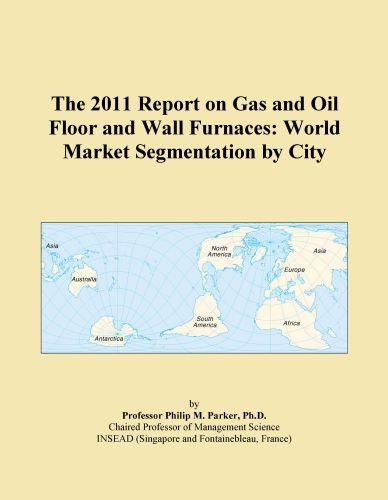 The 2011 Report on Gas and Oil Floor and Wall Furnaces: World Market Segmentation by City