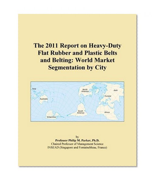The 2011 Report on Heavy-Duty Flat Rubber and Plastic Belts and Belting: World Market Segmentation by City