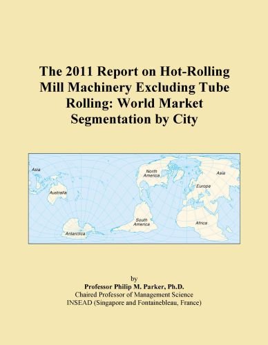 The 2011 Report on Hot-Rolling Mill Machinery Excluding Tube Rolling: World Market Segmentation by City