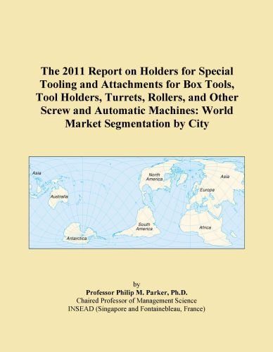 The 2011 Report on Holders for Special Tooling and Attachments for Box Tools, Tool Holders, Turrets, Rollers, and Other Screw and Automatic Machines: World Market Segmentation by City