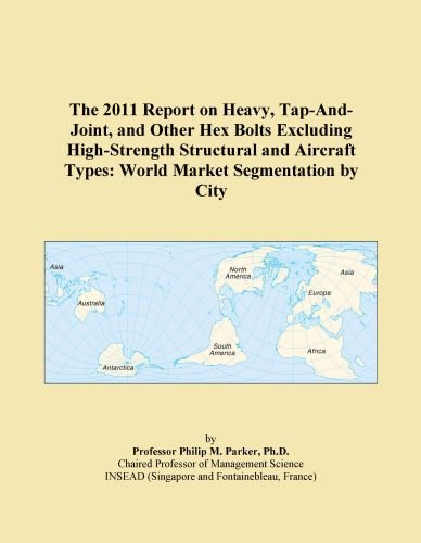 The 2011 Report on Heavy, Tap-And-Joint, and Other Hex Bolts Excluding High-Strength Structural and Aircraft Types: World Market Segmentation by City