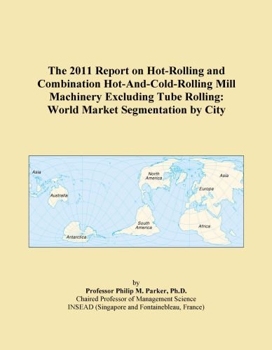 The 2011 Report on Hot-Rolling and Combination Hot-And-Cold-Rolling Mill Machinery Excluding Tube Rolling: World Market Segmentation by City