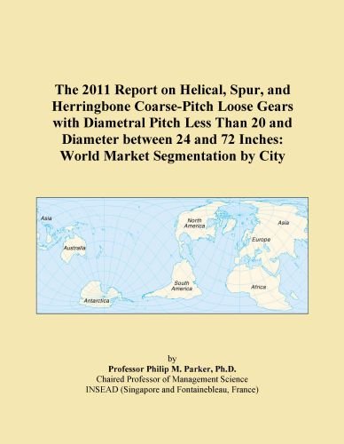 The 2011 Report on Helical, Spur, and Herringbone Coarse-Pitch Loose Gears with Diametral Pitch Less Than 20 and Diameter between 24 and 72 Inches: World Market Segmentation by City