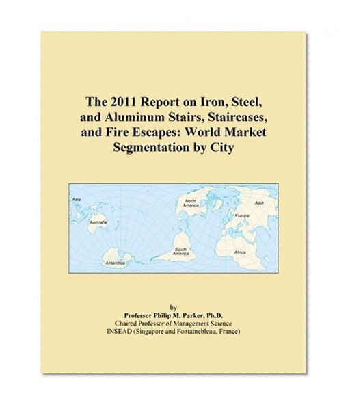 The 2011 Report on Iron, Steel, and Aluminum Stairs, Staircases, and Fire Escapes: World Market Segmentation by City