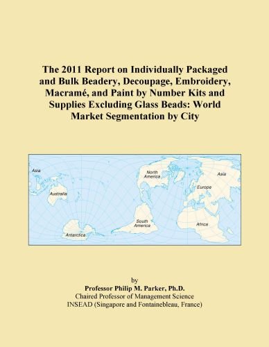 The 2011 Report on Individually Packaged and Bulk Beadery, Decoupage, Embroidery, MacramÃ©, and Paint by Number Kits and Supplies Excluding Glass Beads: World Market Segmentation by City