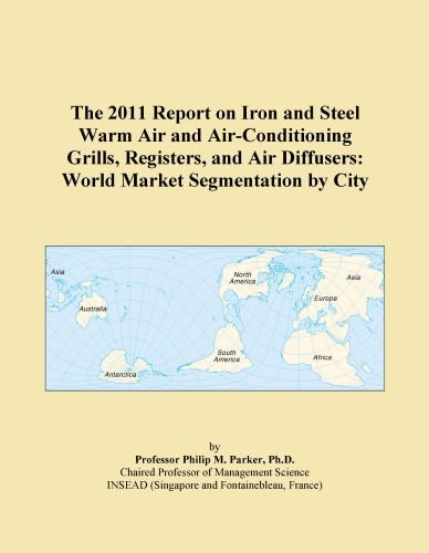 The 2011 Report on Iron and Steel Warm Air and Air-Conditioning Grills, Registers, and Air Diffusers: World Market Segmentation by City