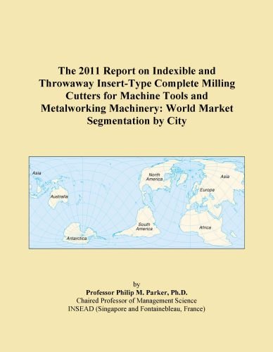 The 2011 Report on Indexible and Throwaway Insert-Type Complete Milling Cutters for Machine Tools and Metalworking Machinery: World Market Segmentation by City