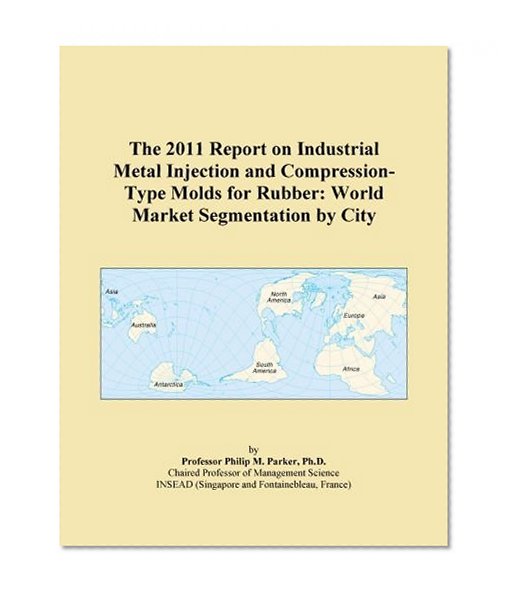 The 2011 Report on Industrial Metal Injection and Compression-Type Molds for Rubber: World Market Segmentation by City