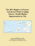 The 2011 Report on Factory-Fabricated Water-Cooling Towers: World Market Segmentation by City