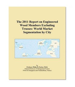The 2011 Report on Engineered Wood Members Excluding Trusses: World Market Segmentation by City