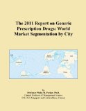 The 2011 Report on Generic Prescription Drugs: World Market Segmentation by City