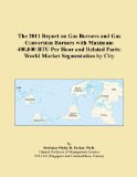 The 2011 Report on Gas Burners and Gas Conversion Burners with Maximum 400,000 BTU Per Hour and Related Parts: World Market Segmentation by City