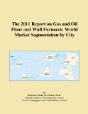 The 2011 Report on Gas and Oil Floor and Wall Furnaces: World Market Segmentation by City
