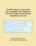 The 2011 Report on Iron, Steel, and Aluminum Stairs, Staircases, and Fire Escapes: World Market Segmentation by City