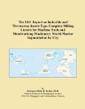 The 2011 Report on Indexible and Throwaway Insert-Type Complete Milling Cutters for Machine Tools and Metalworking Machinery: World Market Segmentation by City