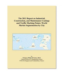 The 2011 Report on Industrial, Construction, and Maintenance Coatings and Traffic Marking Paints: World Market Segmentation by City