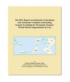 The 2011 Report on Industrial, Centralized, and Automatic Complete Lubricating Systems Excluding for Pneumatic Systems: World Market Segmentation by City