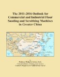 The 2011-2016 Outlook for Commercial and Industrial Floor Sanding and Scrubbing Machines in Greater China