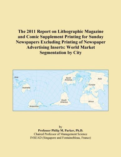 The 2011 Report on Lithographic Magazine and Comic Supplement Printing for Sunday Newspapers Excluding Printing of Newspaper Advertising Inserts: World Market Segmentation by City