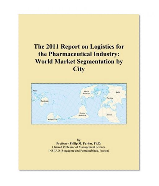 The 2011 Report on Logistics for the Pharmaceutical Industry: World Market Segmentation by City