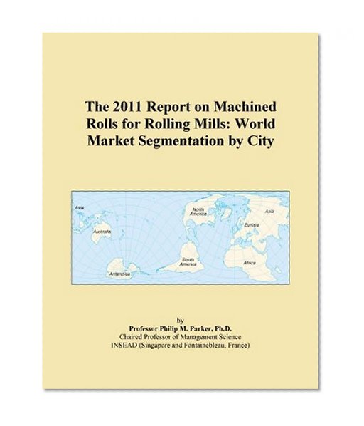 The 2011 Report on Machined Rolls for Rolling Mills: World Market Segmentation by City