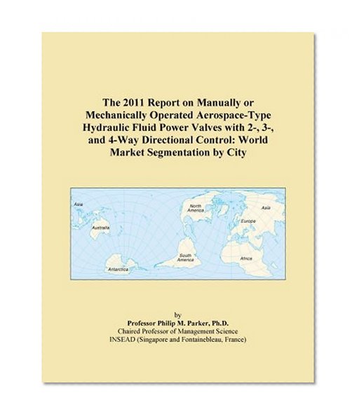 The 2011 Report on Manually or Mechanically Operated Aerospace-Type Hydraulic Fluid Power Valves with 2-, 3-, and 4-Way Directional Control: World Market Segmentation by City