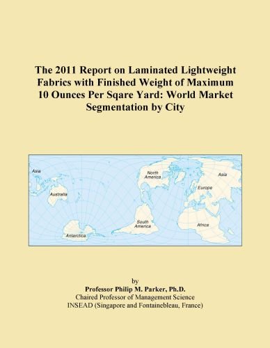 The 2011 Report on Laminated Lightweight Fabrics with Finished Weight of Maximum 10 Ounces Per Sqare Yard: World Market Segmentation by City
