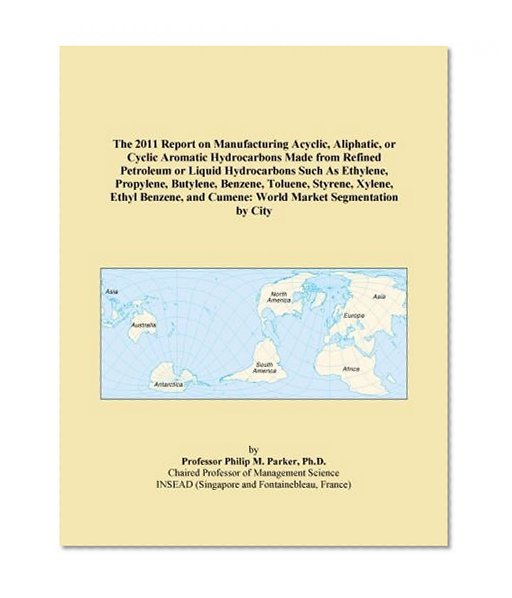 The 2011 Report on Manufacturing Acyclic, Aliphatic, or Cyclic Aromatic Hydrocarbons Made from Refined Petroleum or Liquid Hydrocarbons Such As ... and Cumene: World Market Segmentation by City