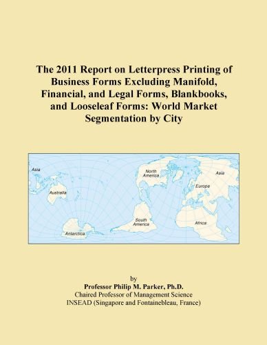 The 2011 Report on Letterpress Printing of Business Forms Excluding Manifold, Financial, and Legal Forms, Blankbooks, and Looseleaf Forms: World Market Segmentation by City
