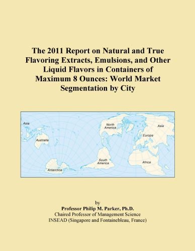 The 2011 Report on Natural and True Flavoring Extracts, Emulsions, and Other Liquid Flavors in Containers of Maximum 8 Ounces: World Market Segmentation by City