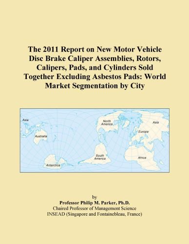 The 2011 Report on New Motor Vehicle Disc Brake Caliper Assemblies, Rotors, Calipers, Pads, and Cylinders Sold Together Excluding Asbestos Pads: World Market Segmentation by City