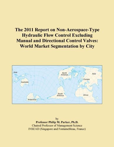 The 2011 Report on Non-Aerospace-Type Hydraulic Flow Control Excluding Manual and Directional Control Valves: World Market Segmentation by City