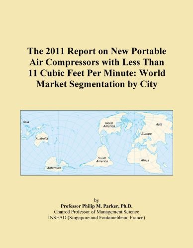 The 2011 Report on New Portable Air Compressors with Less Than 11 Cubic Feet Per Minute: World Market Segmentation by City