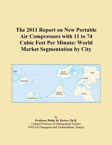 The 2011 Report on New Portable Air Compressors with 11 to 74 Cubic Feet Per Minute: World Market Segmentation by City