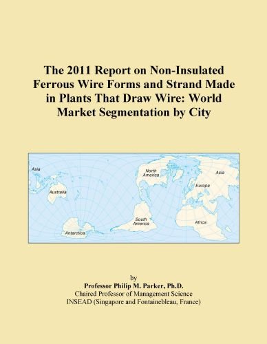 The 2011 Report on Non-Insulated Ferrous Wire Forms and Strand Made in Plants That Draw Wire: World Market Segmentation by City