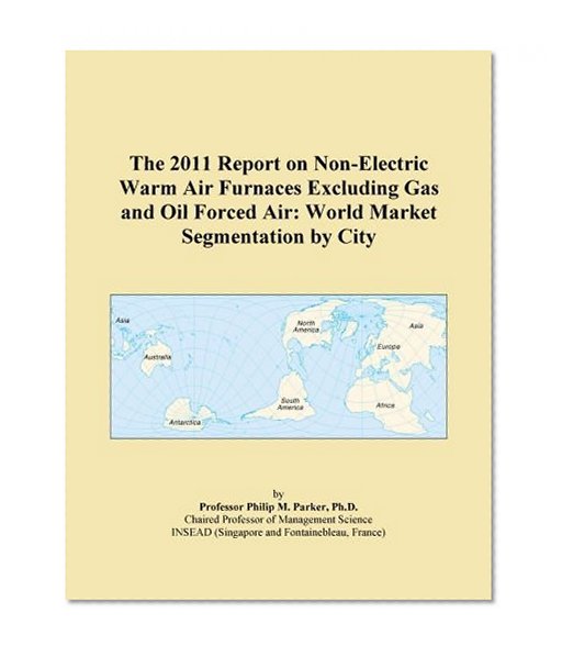 The 2011 Report on Non-Electric Warm Air Furnaces Excluding Gas and Oil Forced Air: World Market Segmentation by City