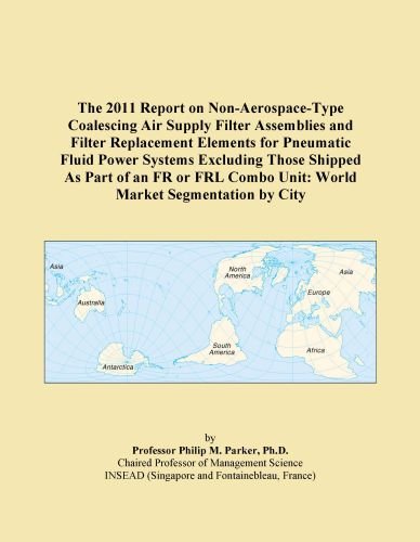 The 2011 Report on Non-Aerospace-Type Coalescing Air Supply Filter Assemblies and Filter Replacement Elements for Pneumatic Fluid Power Systems ... Combo Unit: World Market Segmentation by City