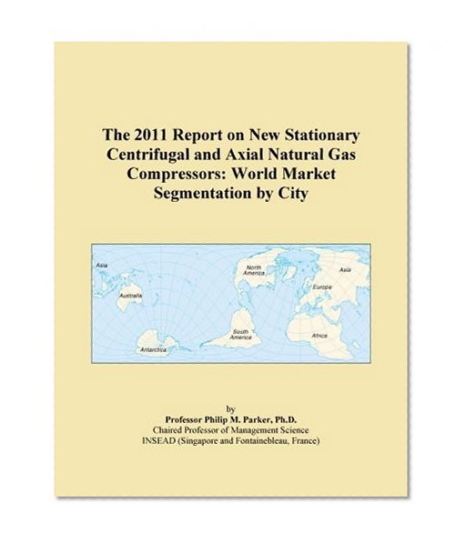 The 2011 Report on New Stationary Centrifugal and Axial Natural Gas Compressors: World Market Segmentation by City