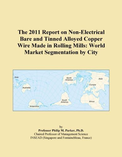 The 2011 Report on Non-Electrical Bare and Tinned Alloyed Copper Wire Made in Rolling Mills: World Market Segmentation by City