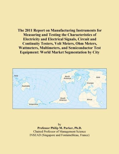 The 2011 Report on Manufacturing Instruments for Measuring and Testing the Characteristics of Electricity and Electrical Signals, Circuit and ... Equipment: World Market Segmentation by City