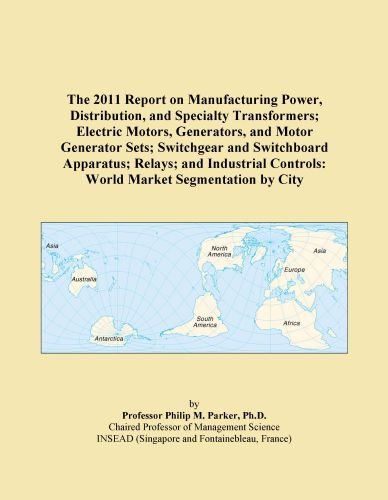 The 2011 Report on Manufacturing Power, Distribution, and Specialty Transformers; Electric Motors, Generators, and Motor Generator Sets; Switchgear ... Controls: World Market Segmentation by City