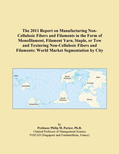 The 2011 Report on Manufacturing Non-Cellulosic Fibers and Filaments in the Form of Monofilament, Filament Yarn, Staple, or Tow and Texturing ... Filaments: World Market Segmentation by City