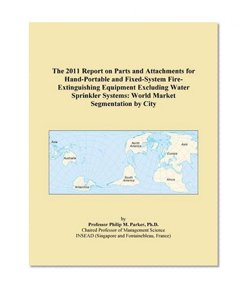 The 2011 Report on Parts and Attachments for Hand-Portable and Fixed-System Fire-Extinguishing Equipment Excluding Water Sprinkler Systems: World Market Segmentation by City