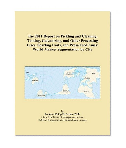 The 2011 Report on Pickling and Cleaning, Tinning, Galvanizing, and Other Processing Lines, Scarfing Units, and Press-Feed Lines: World Market Segmentation by City