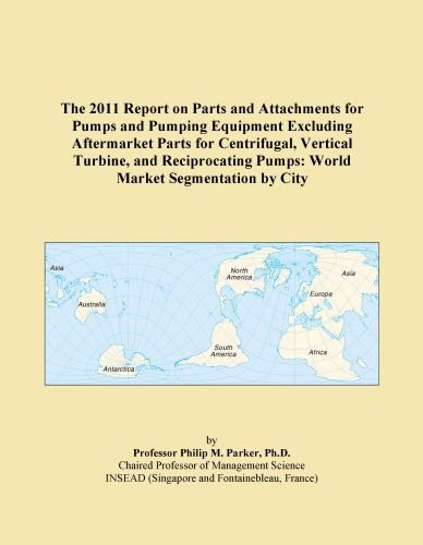 The 2011 Report on Parts and Attachments for Pumps and Pumping Equipment Excluding Aftermarket Parts for Centrifugal, Vertical Turbine, and Reciprocating Pumps: World Market Segmentation by City