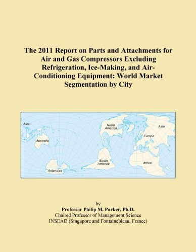 The 2011 Report on Parts and Attachments for Air and Gas Compressors Excluding Refrigeration, Ice-Making, and Air-Conditioning Equipment: World Market Segmentation by City