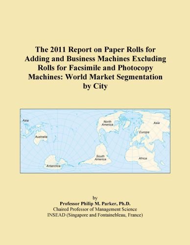 The 2011 Report on Paper Rolls for Adding and Business Machines Excluding Rolls for Facsimile and Photocopy Machines: World Market Segmentation by City