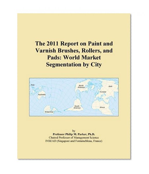 The 2011 Report on Paint and Varnish Brushes, Rollers, and Pads: World Market Segmentation by City