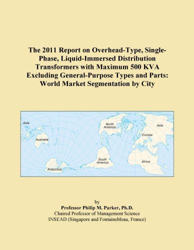 The 2011 Report on Overhead-Type, Single-Phase, Liquid-Immersed Distribution Transformers with Maximum 500 KVA Excluding General-Purpose Types and Parts: World Market Segmentation by City