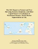 The 2011 Report on Natural and True Flavoring Extracts, Emulsions, and Other Liquid Flavors in Containers of Maximum 8 Ounces: World Market Segmentation by City